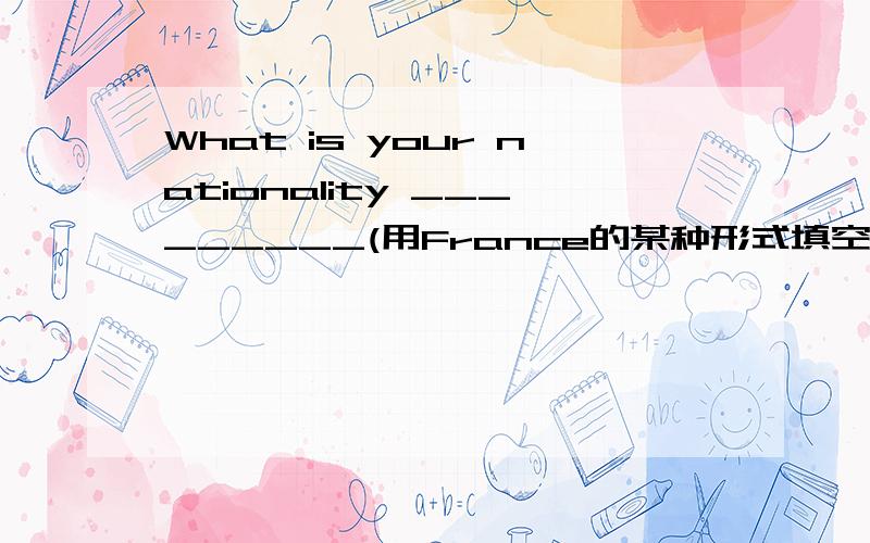 What is your nationality _________(用France的某种形式填空）