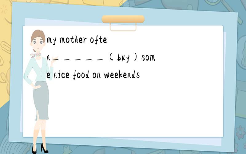 my mother often_____(buy)some nice food on weekends