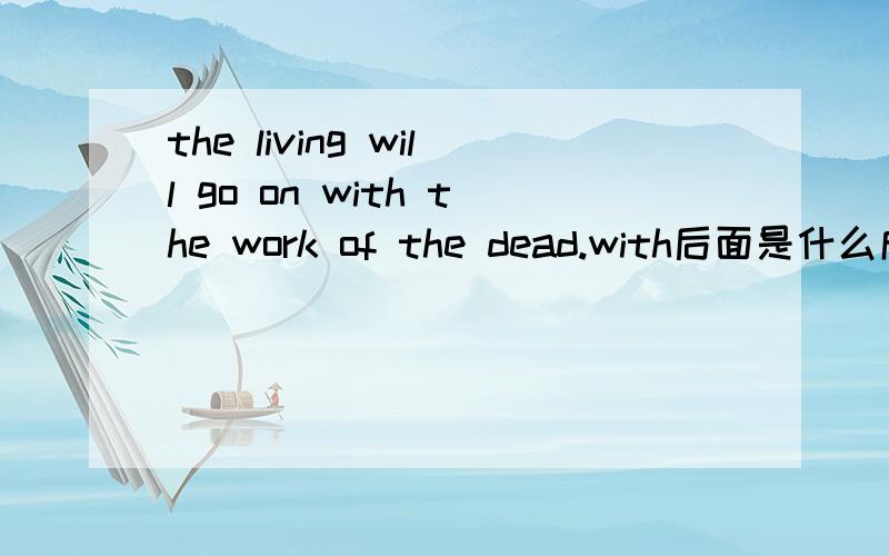 the living will go on with the work of the dead.with后面是什么成分