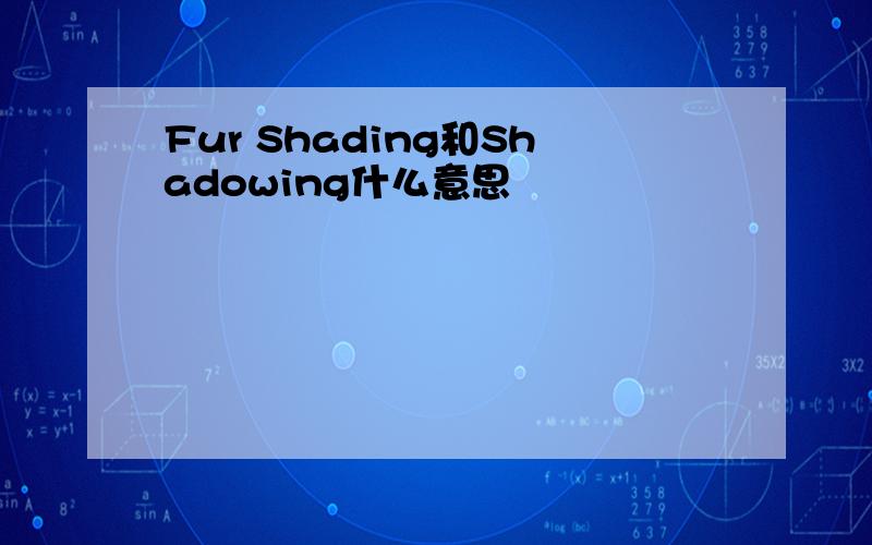 Fur Shading和Shadowing什么意思