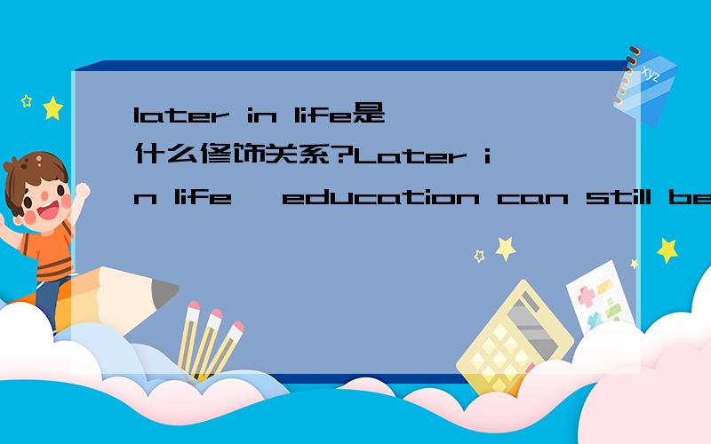 later in life是什么修饰关系?Later in life ,education can still be very valuable
