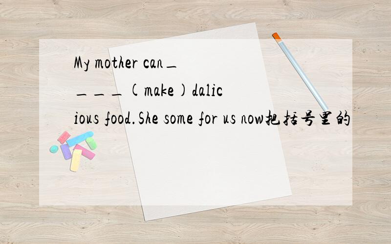 My mother can____(make)dalicious food.She some for us now把括号里的