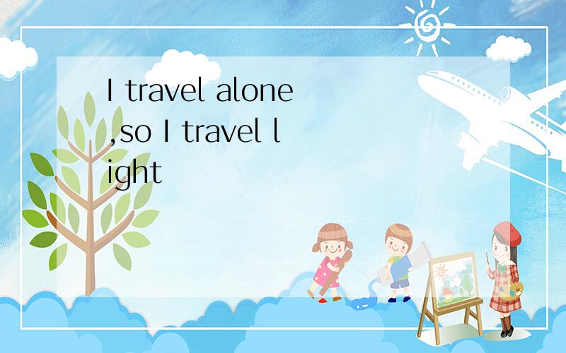 I travel alone,so I travel light