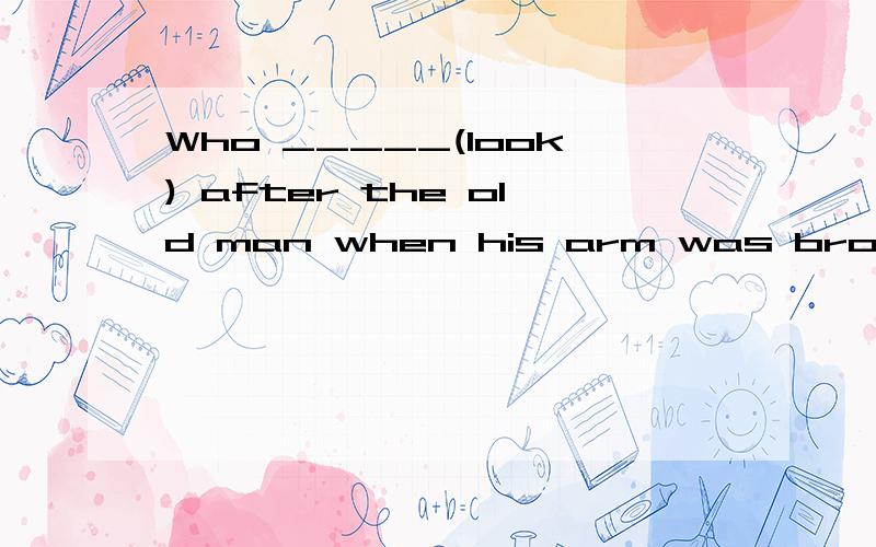 Who _____(look) after the old man when his arm was broken?为什么 不用was looking 而是looked