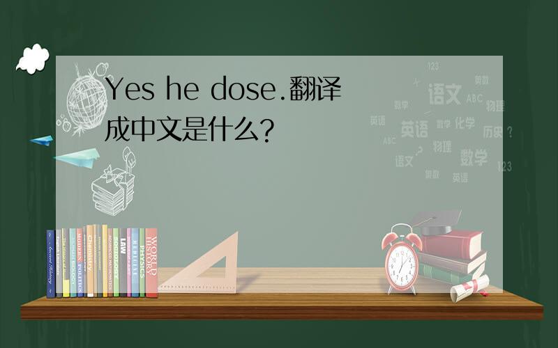 Yes he dose.翻译成中文是什么?