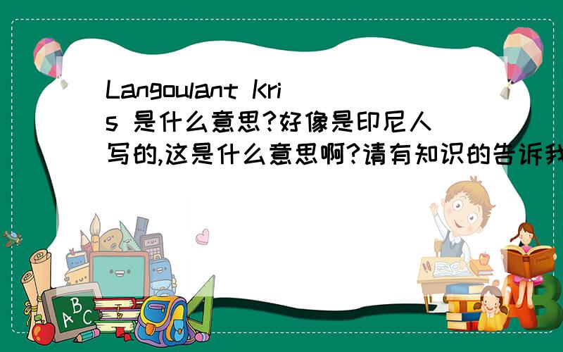 Langoulant Kris 是什么意思?好像是印尼人写的,这是什么意思啊?请有知识的告诉我