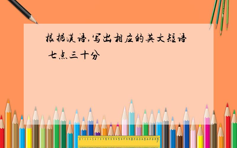 根据汉语,写出相应的英文短语 七点三十分