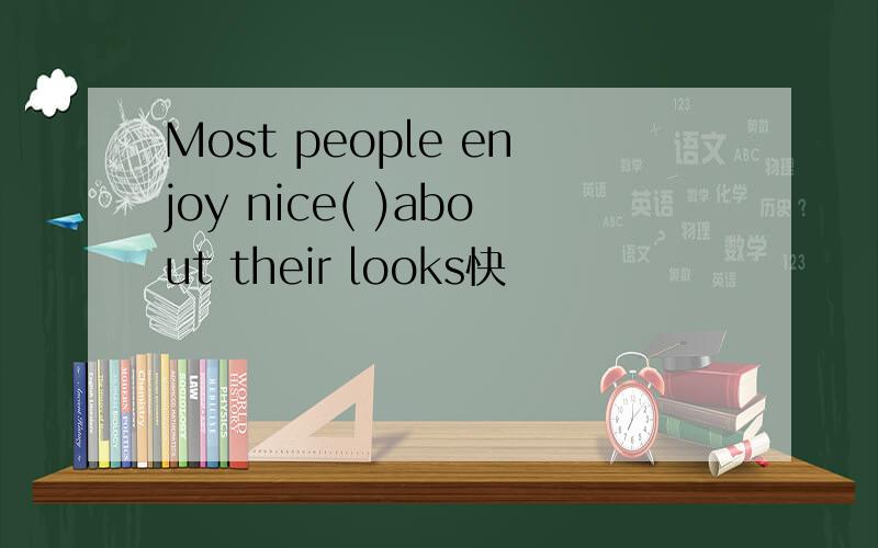Most people enjoy nice( )about their looks快
