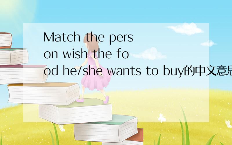 Match the person wish the food he/she wants to buy的中文意思