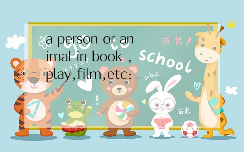 a person or animal in book ,play,film,etc:___