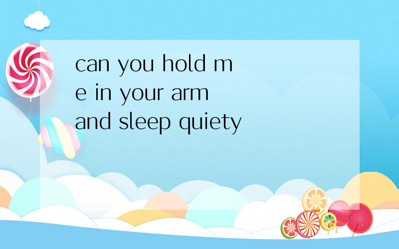 can you hold me in your arm and sleep quiety