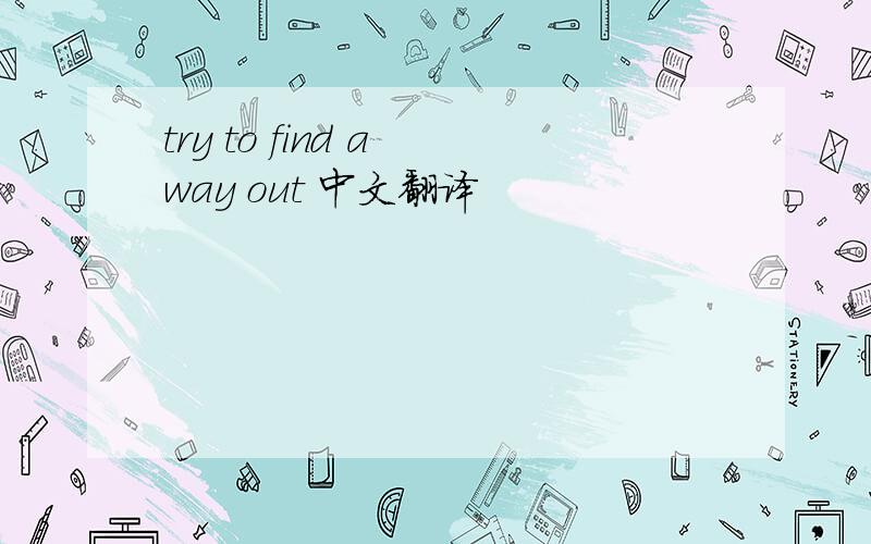 try to find a way out 中文翻译