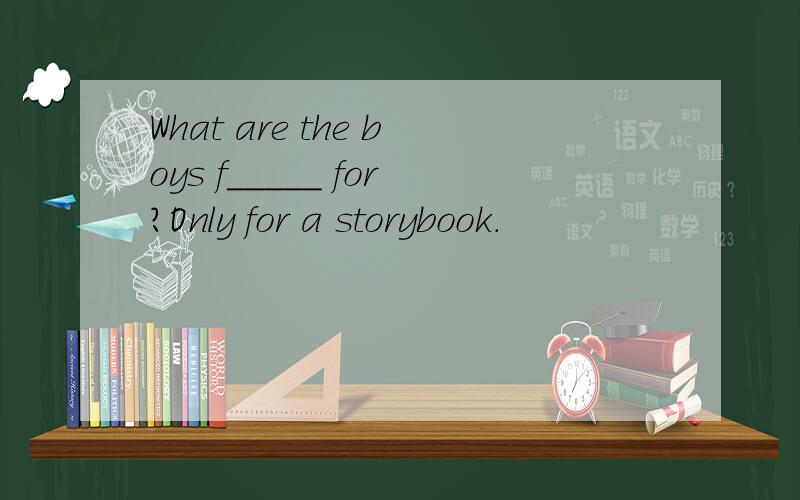 What are the boys f_____ for?Only for a storybook.