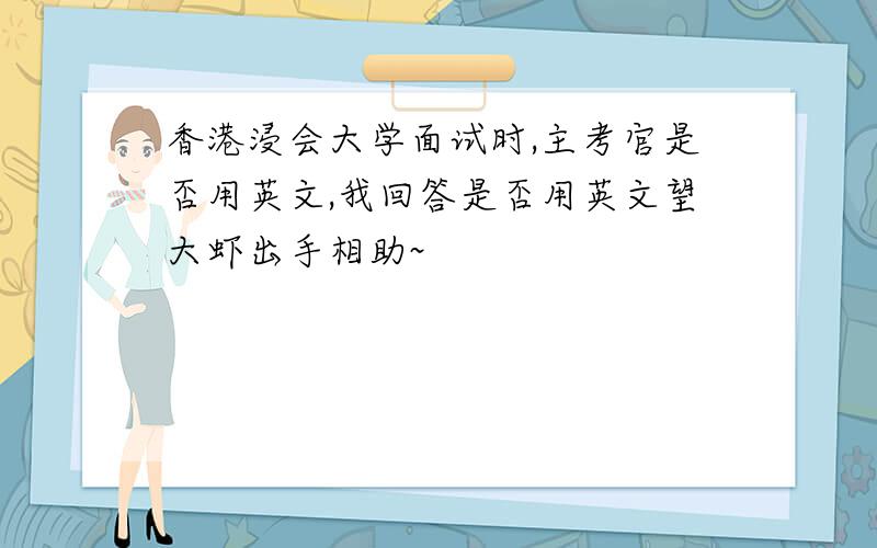 香港浸会大学面试时,主考官是否用英文,我回答是否用英文望大虾出手相助~