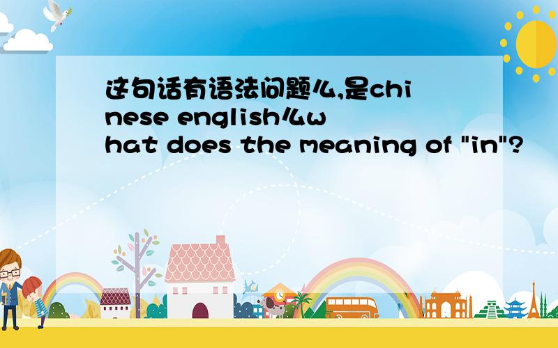 这句话有语法问题么,是chinese english么what does the meaning of 