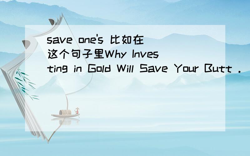 save one's 比如在这个句子里Why Investing in Gold Will Save Your Butt .