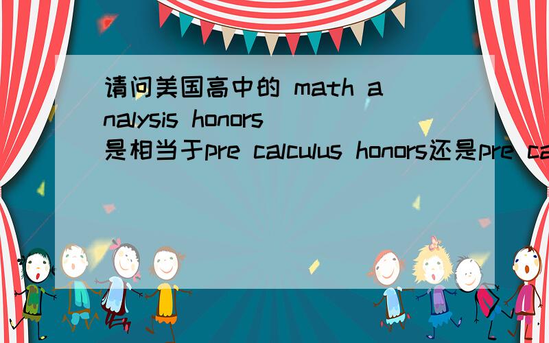 请问美国高中的 math analysis honors是相当于pre calculus honors还是pre calculus?