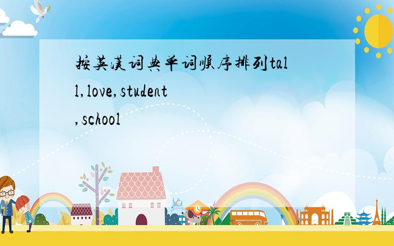 按英汉词典单词顺序排列tall,love,student,school