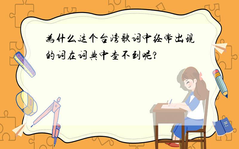 为什么这个台湾歌词中经常出现的词在词典中查不到呢?