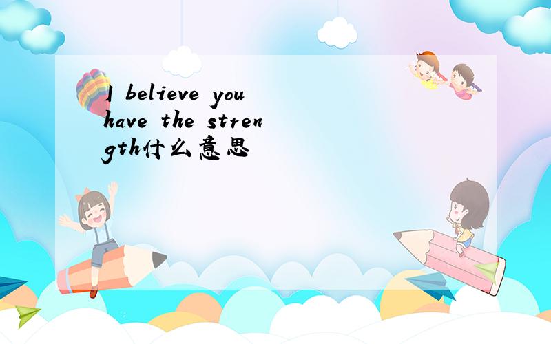 I believe you have the strength什么意思