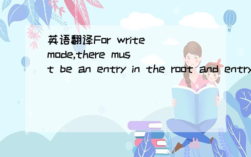 英语翻译For write mode,there must be an entry in the root and entry data must be updated.