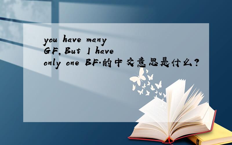 you have many GF,But I have only one BF.的中文意思是什么?