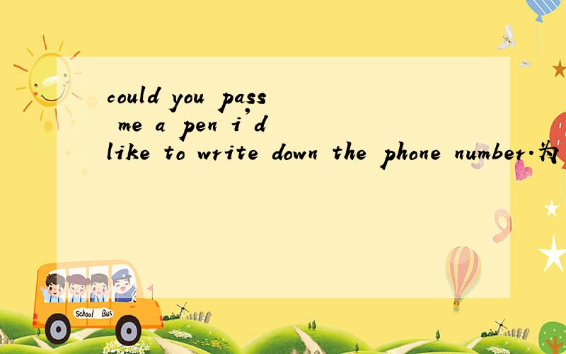 could you pass me a pen i'd like to write down the phone number.为什么选could?而不写should?