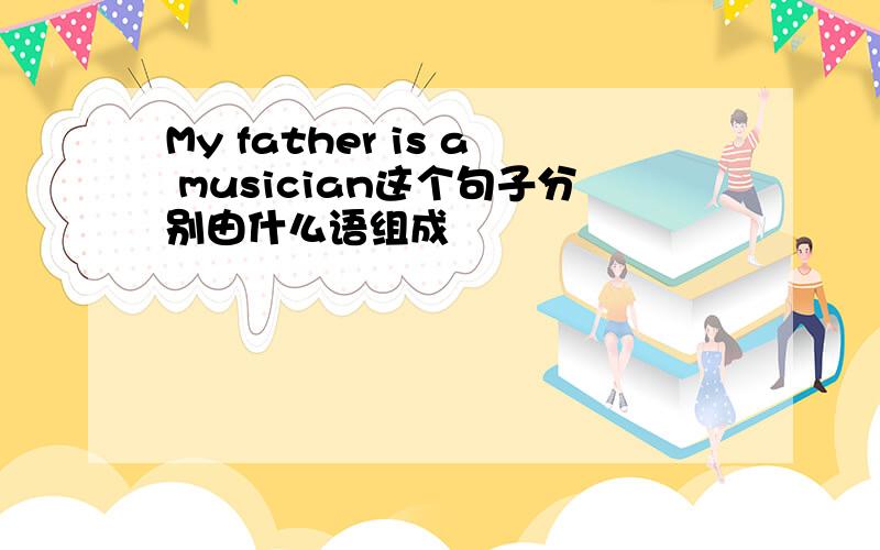 My father is a musician这个句子分别由什么语组成