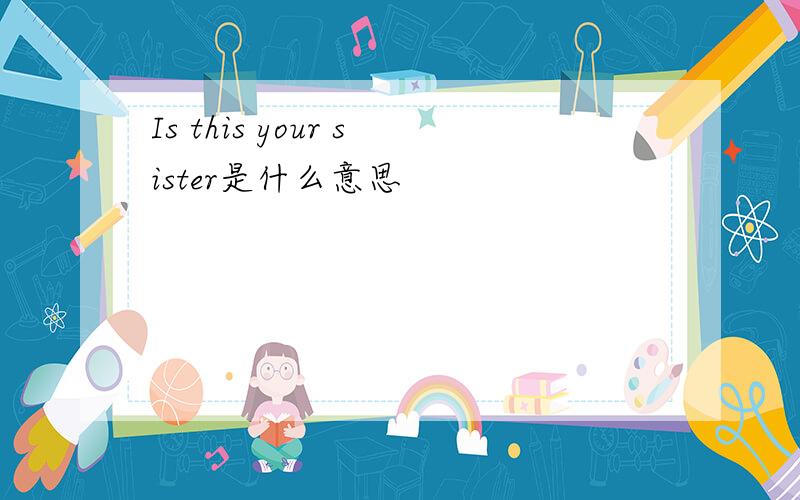 Is this your sister是什么意思