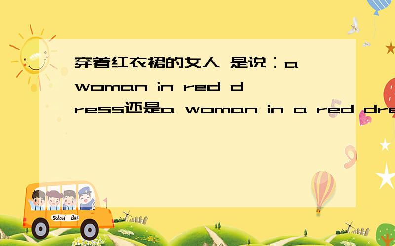 穿着红衣裙的女人 是说：a woman in red dress还是a woman in a red dress