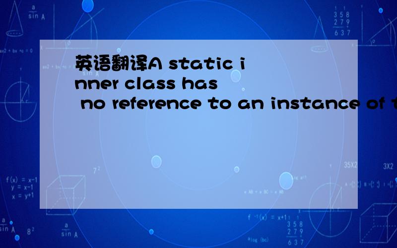 英语翻译A static inner class has no reference to an instance of the enclosing class.