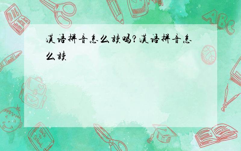 汉语拼音怎么读吗?汉语拼音怎么读