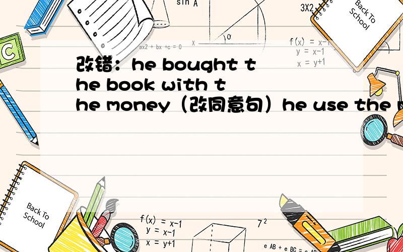 改错：he bought the book with the money（改同意句）he use the money to bought the book.改错（use to bought)