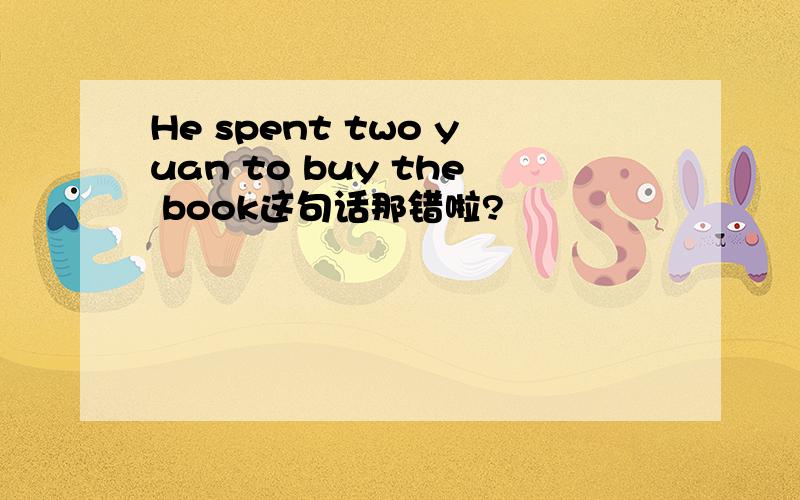 He spent two yuan to buy the book这句话那错啦?