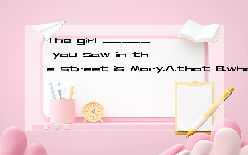The girl _____ you saw in the street is Mary.A.that B.whose C.which D.as