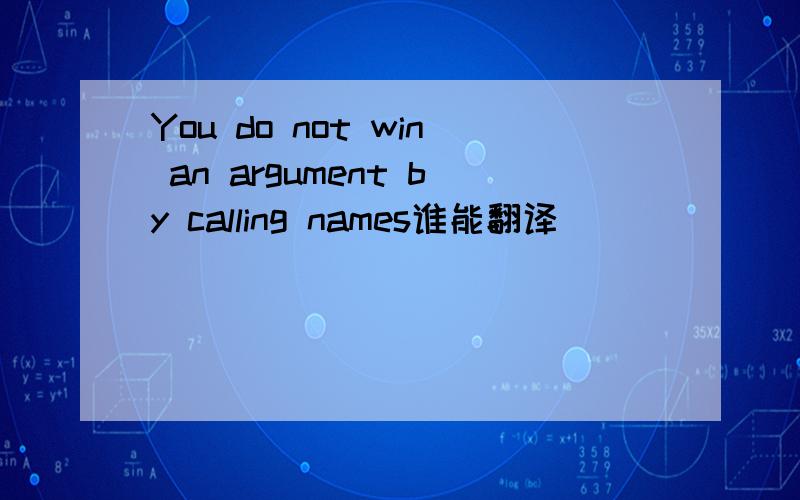 You do not win an argument by calling names谁能翻译
