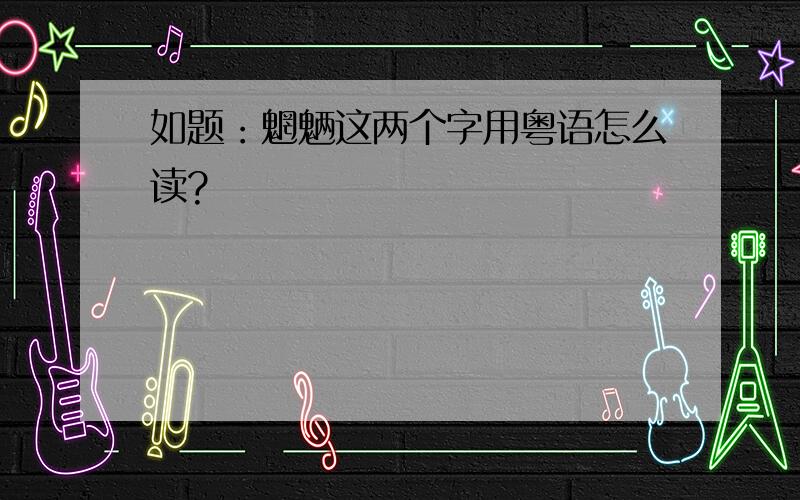 如题：魍魉这两个字用粤语怎么读?