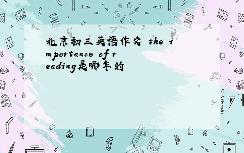 北京初三英语作文 the importance of reading是哪年的