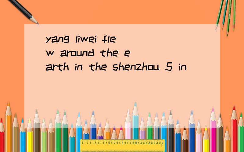 yang liwei flew around the earth in the shenzhou 5 in