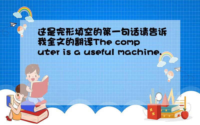 这是完形填空的第一句话请告诉我全文的翻译The computer is a useful machine.