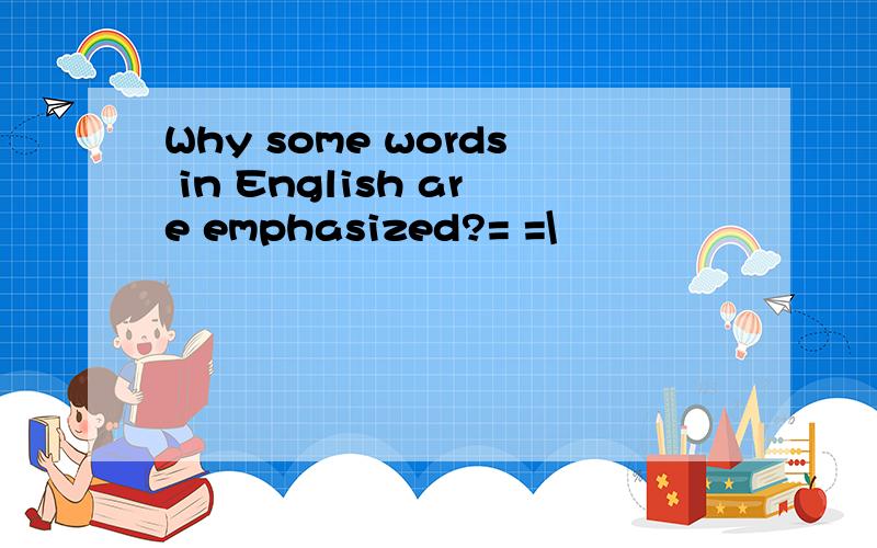 Why some words in English are emphasized?= =\
