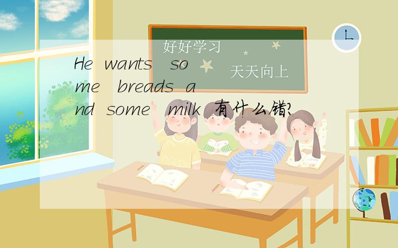 He  wants   some   breads  and  some   milk  有什么错?
