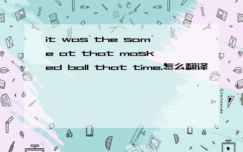 it was the same at that masked ball that time.怎么翻译
