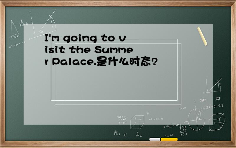 I'm going to visit the Summer Palace.是什么时态?
