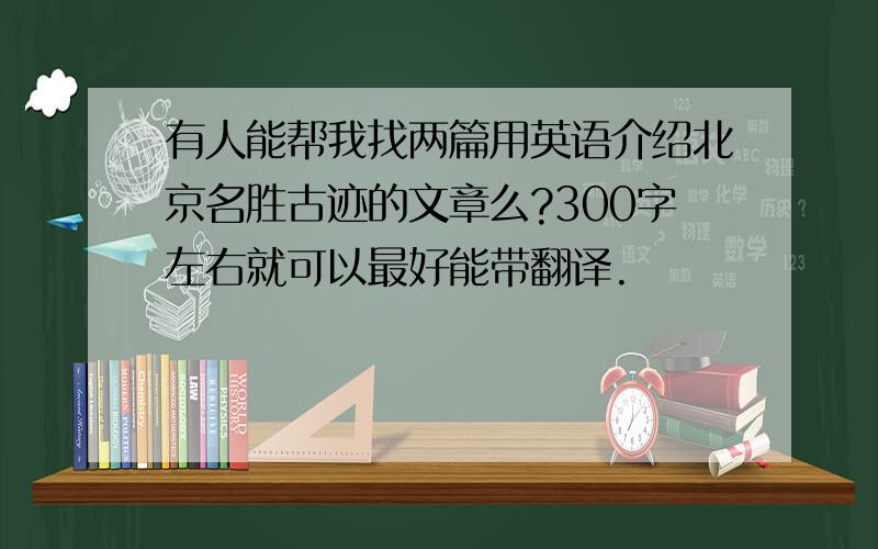 有人能帮我找两篇用英语介绍北京名胜古迹的文章么?300字左右就可以最好能带翻译.