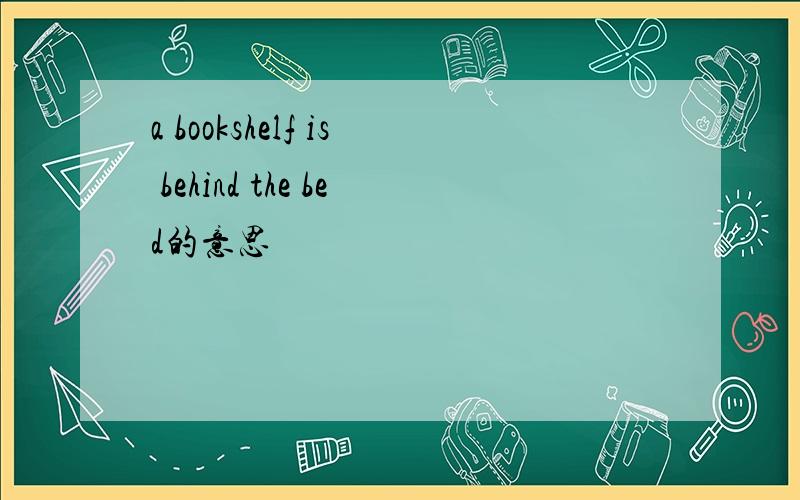 a bookshelf is behind the bed的意思