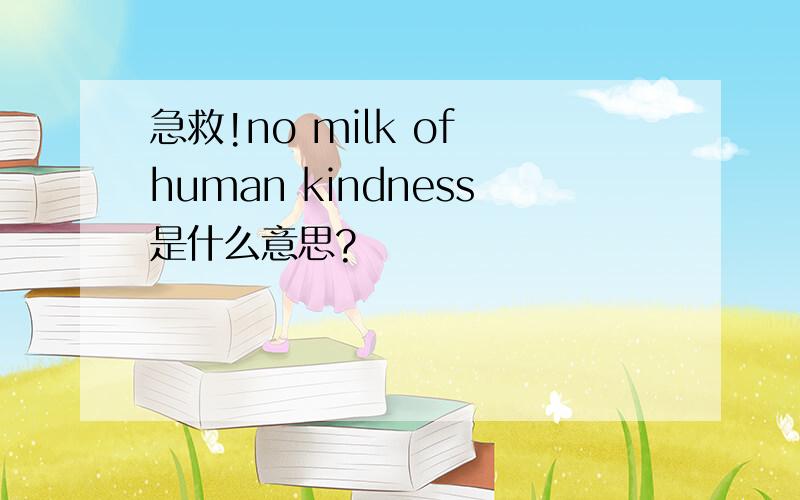 急救!no milk of human kindness是什么意思?