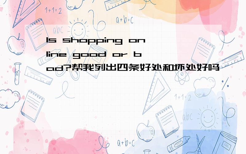 Is shopping online good or bad?帮我列出四条好处和坏处好吗,