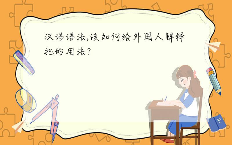 汉语语法,该如何给外国人解释把的用法?