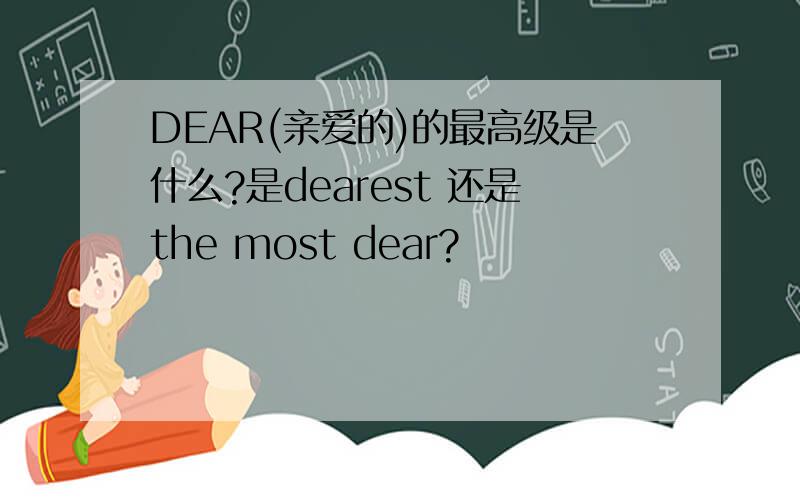 DEAR(亲爱的)的最高级是什么?是dearest 还是the most dear?